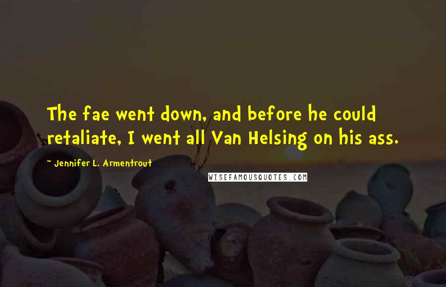Jennifer L. Armentrout Quotes: The fae went down, and before he could retaliate, I went all Van Helsing on his ass.