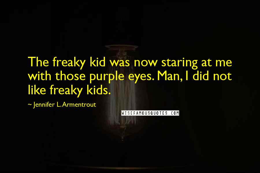 Jennifer L. Armentrout Quotes: The freaky kid was now staring at me with those purple eyes. Man, I did not like freaky kids.