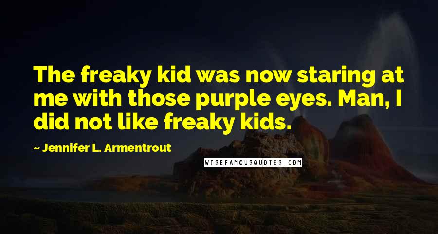 Jennifer L. Armentrout Quotes: The freaky kid was now staring at me with those purple eyes. Man, I did not like freaky kids.
