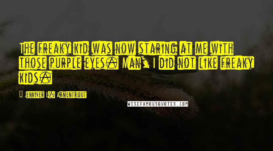 Jennifer L. Armentrout Quotes: The freaky kid was now staring at me with those purple eyes. Man, I did not like freaky kids.