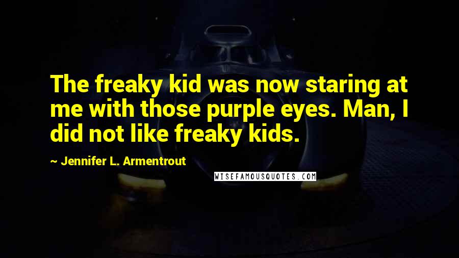 Jennifer L. Armentrout Quotes: The freaky kid was now staring at me with those purple eyes. Man, I did not like freaky kids.