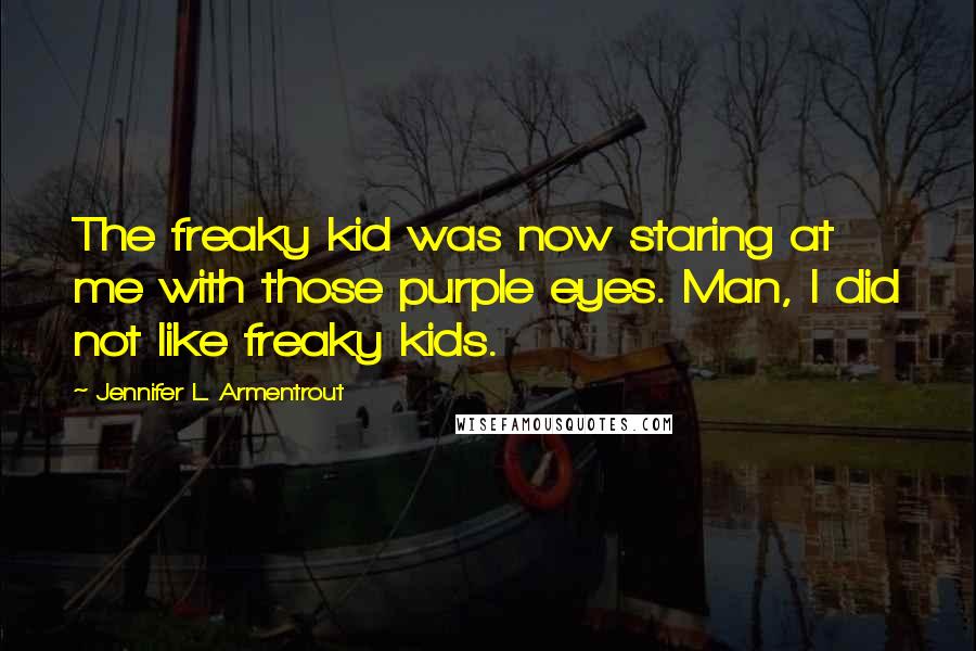 Jennifer L. Armentrout Quotes: The freaky kid was now staring at me with those purple eyes. Man, I did not like freaky kids.