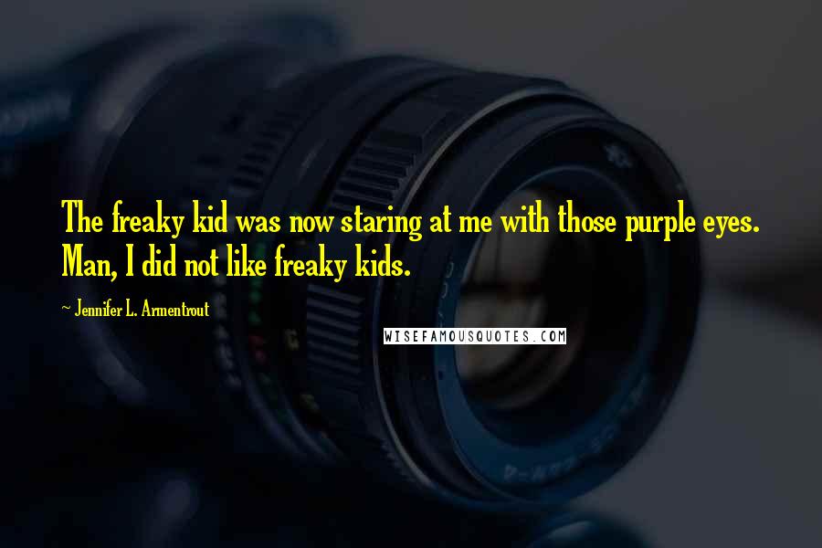 Jennifer L. Armentrout Quotes: The freaky kid was now staring at me with those purple eyes. Man, I did not like freaky kids.