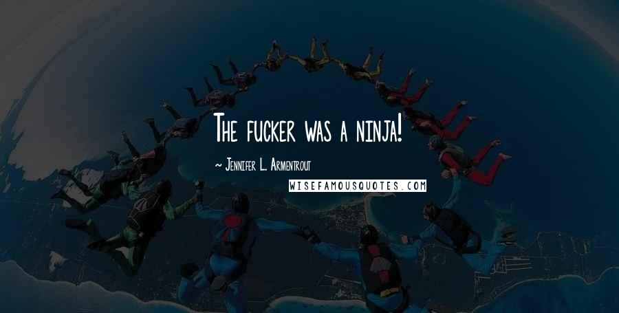 Jennifer L. Armentrout Quotes: The fucker was a ninja!