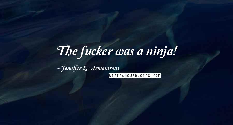 Jennifer L. Armentrout Quotes: The fucker was a ninja!
