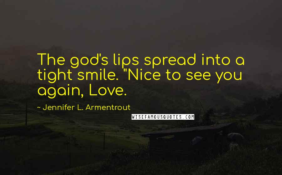 Jennifer L. Armentrout Quotes: The god's lips spread into a tight smile. "Nice to see you again, Love.