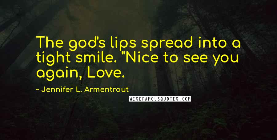 Jennifer L. Armentrout Quotes: The god's lips spread into a tight smile. "Nice to see you again, Love.