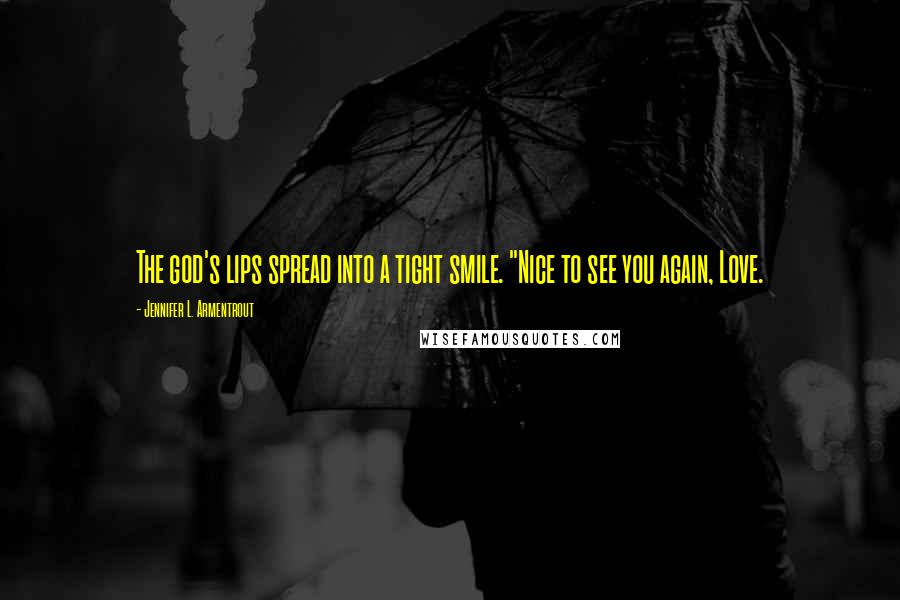 Jennifer L. Armentrout Quotes: The god's lips spread into a tight smile. "Nice to see you again, Love.