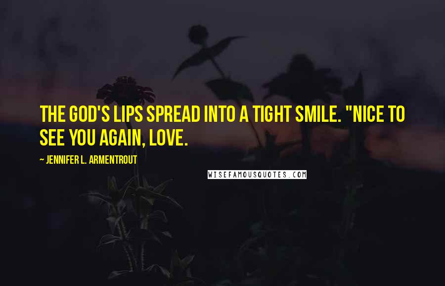 Jennifer L. Armentrout Quotes: The god's lips spread into a tight smile. "Nice to see you again, Love.