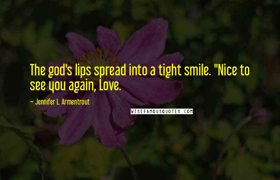 Jennifer L. Armentrout Quotes: The god's lips spread into a tight smile. "Nice to see you again, Love.