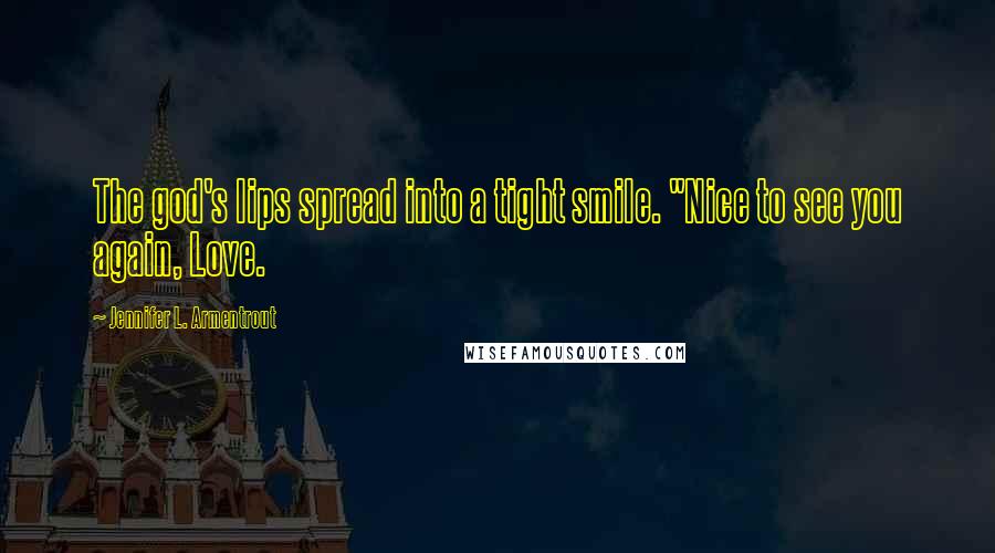Jennifer L. Armentrout Quotes: The god's lips spread into a tight smile. "Nice to see you again, Love.