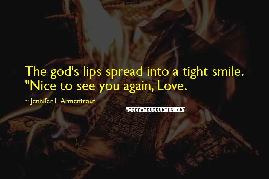 Jennifer L. Armentrout Quotes: The god's lips spread into a tight smile. "Nice to see you again, Love.