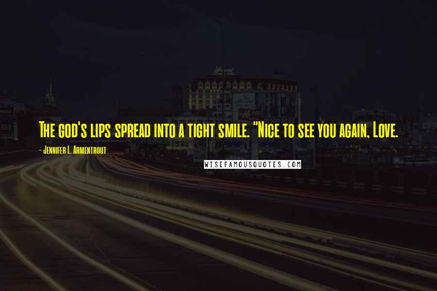 Jennifer L. Armentrout Quotes: The god's lips spread into a tight smile. "Nice to see you again, Love.