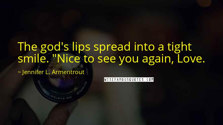 Jennifer L. Armentrout Quotes: The god's lips spread into a tight smile. "Nice to see you again, Love.