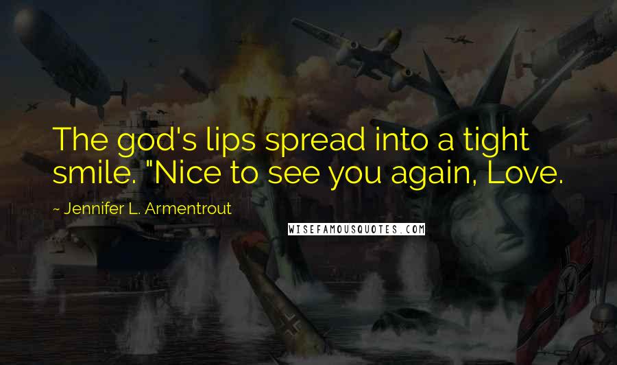 Jennifer L. Armentrout Quotes: The god's lips spread into a tight smile. "Nice to see you again, Love.