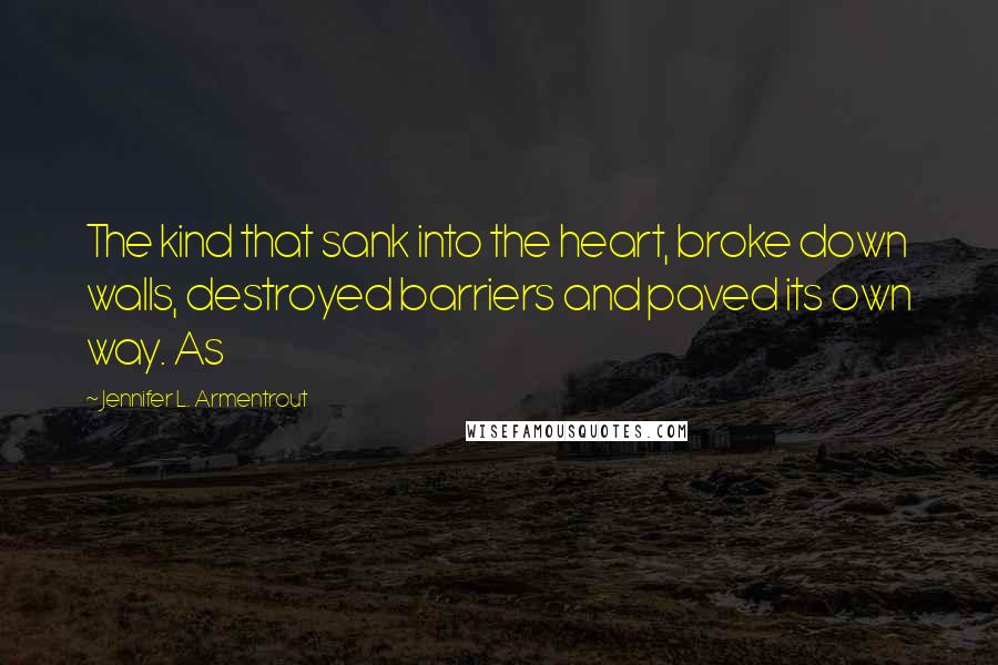 Jennifer L. Armentrout Quotes: The kind that sank into the heart, broke down walls, destroyed barriers and paved its own way. As