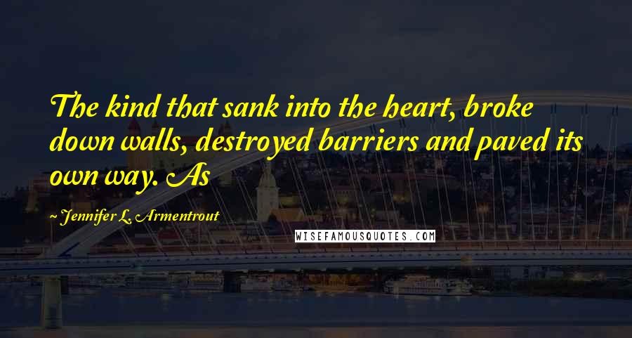 Jennifer L. Armentrout Quotes: The kind that sank into the heart, broke down walls, destroyed barriers and paved its own way. As