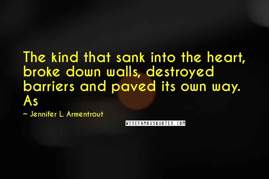 Jennifer L. Armentrout Quotes: The kind that sank into the heart, broke down walls, destroyed barriers and paved its own way. As