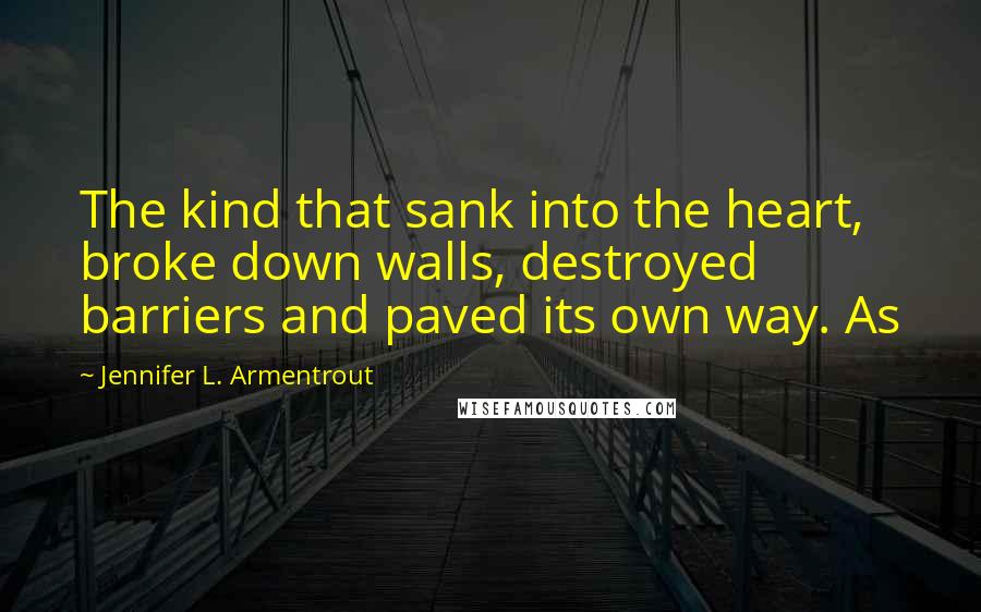 Jennifer L. Armentrout Quotes: The kind that sank into the heart, broke down walls, destroyed barriers and paved its own way. As