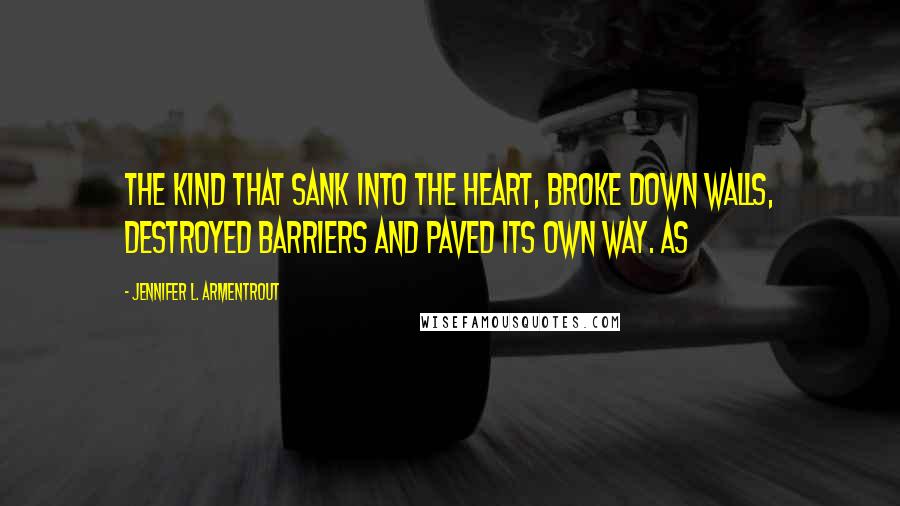 Jennifer L. Armentrout Quotes: The kind that sank into the heart, broke down walls, destroyed barriers and paved its own way. As