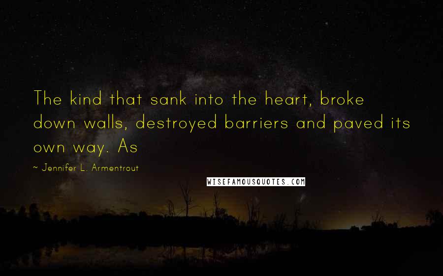 Jennifer L. Armentrout Quotes: The kind that sank into the heart, broke down walls, destroyed barriers and paved its own way. As