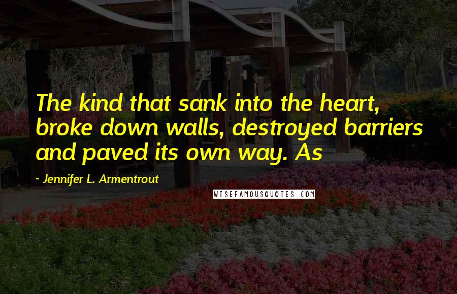 Jennifer L. Armentrout Quotes: The kind that sank into the heart, broke down walls, destroyed barriers and paved its own way. As