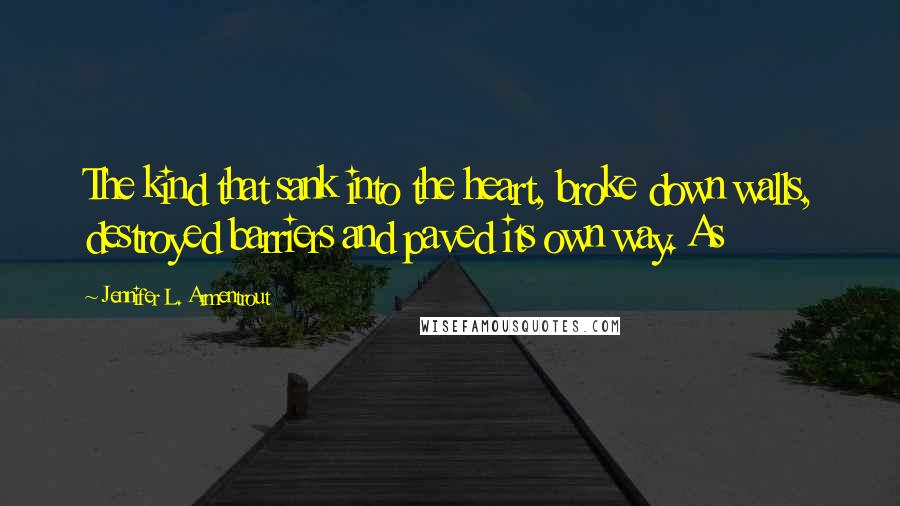 Jennifer L. Armentrout Quotes: The kind that sank into the heart, broke down walls, destroyed barriers and paved its own way. As