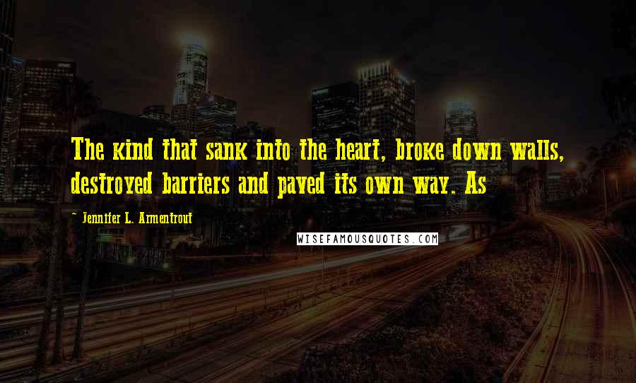 Jennifer L. Armentrout Quotes: The kind that sank into the heart, broke down walls, destroyed barriers and paved its own way. As