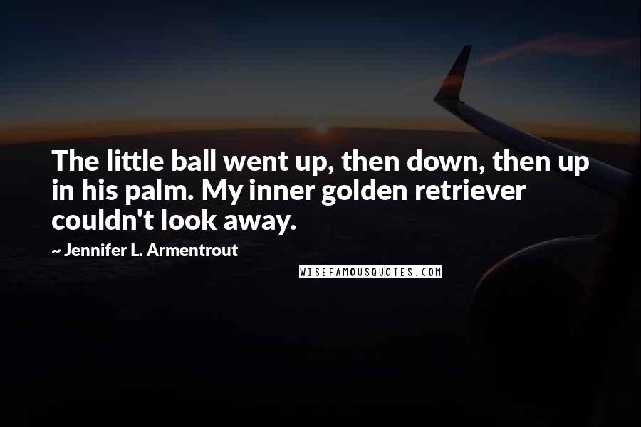 Jennifer L. Armentrout Quotes: The little ball went up, then down, then up in his palm. My inner golden retriever couldn't look away.