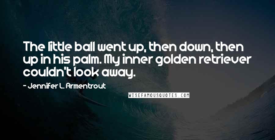 Jennifer L. Armentrout Quotes: The little ball went up, then down, then up in his palm. My inner golden retriever couldn't look away.