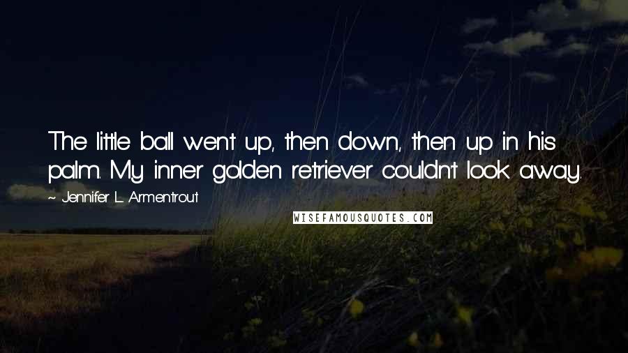 Jennifer L. Armentrout Quotes: The little ball went up, then down, then up in his palm. My inner golden retriever couldn't look away.