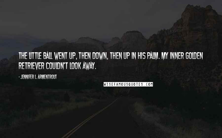 Jennifer L. Armentrout Quotes: The little ball went up, then down, then up in his palm. My inner golden retriever couldn't look away.