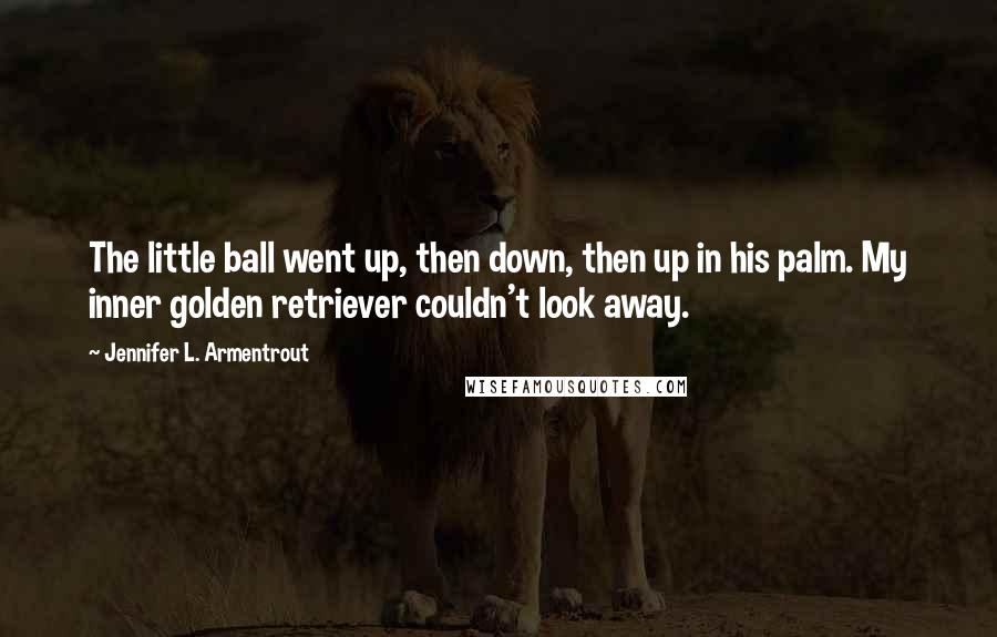 Jennifer L. Armentrout Quotes: The little ball went up, then down, then up in his palm. My inner golden retriever couldn't look away.