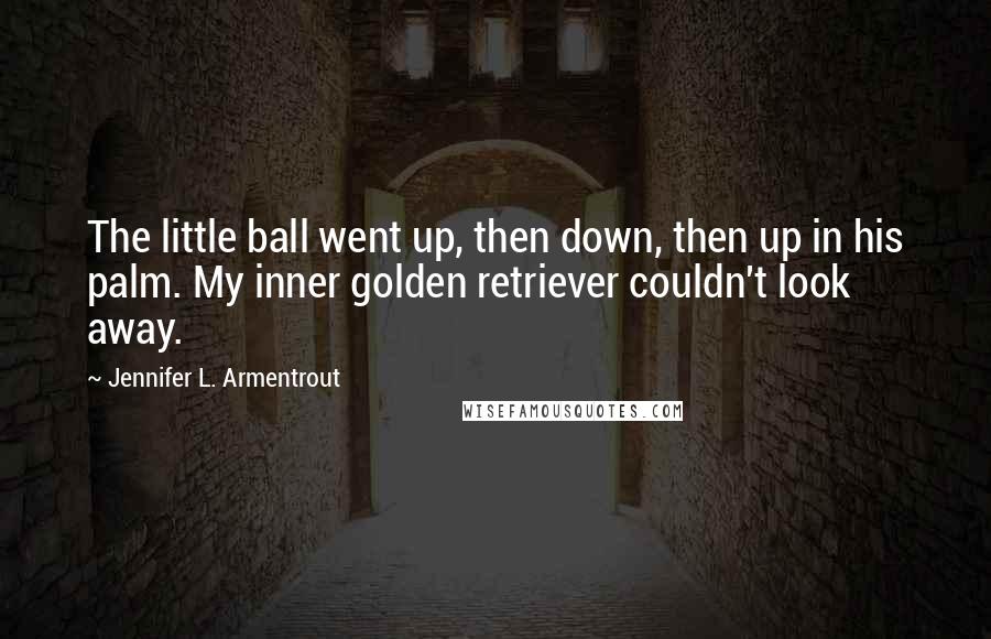 Jennifer L. Armentrout Quotes: The little ball went up, then down, then up in his palm. My inner golden retriever couldn't look away.