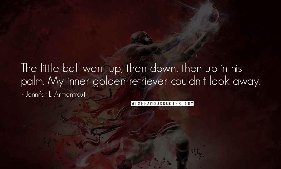 Jennifer L. Armentrout Quotes: The little ball went up, then down, then up in his palm. My inner golden retriever couldn't look away.