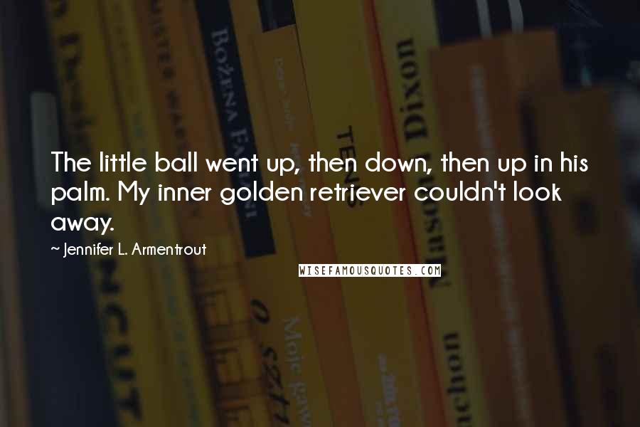 Jennifer L. Armentrout Quotes: The little ball went up, then down, then up in his palm. My inner golden retriever couldn't look away.