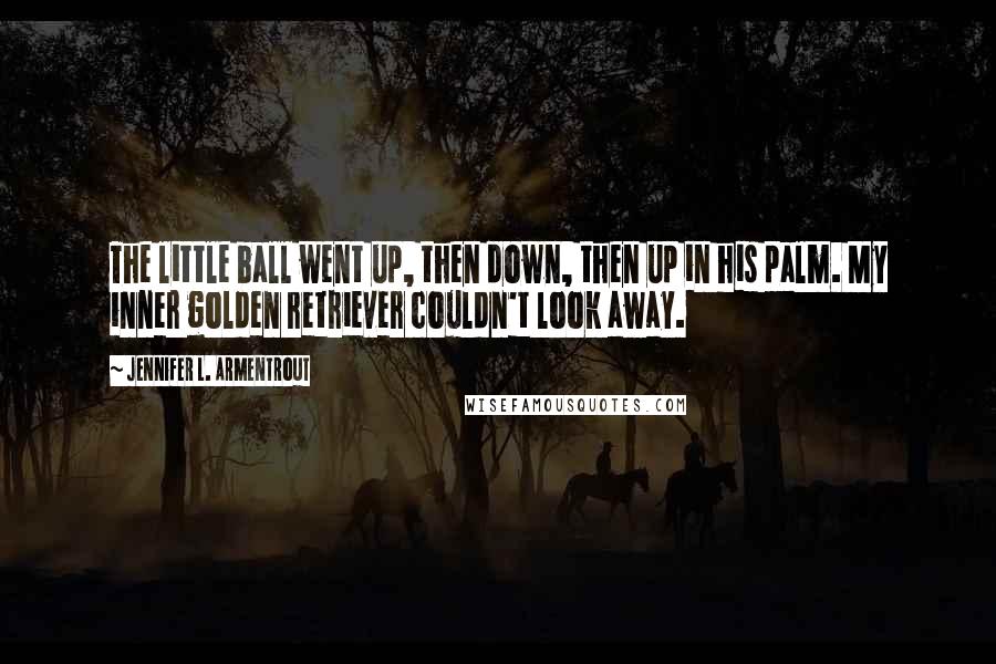 Jennifer L. Armentrout Quotes: The little ball went up, then down, then up in his palm. My inner golden retriever couldn't look away.