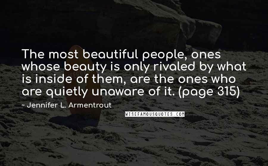 Jennifer L. Armentrout Quotes: The most beautiful people, ones whose beauty is only rivaled by what is inside of them, are the ones who are quietly unaware of it. (page 315)