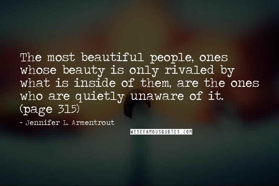 Jennifer L. Armentrout Quotes: The most beautiful people, ones whose beauty is only rivaled by what is inside of them, are the ones who are quietly unaware of it. (page 315)