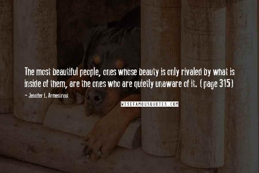 Jennifer L. Armentrout Quotes: The most beautiful people, ones whose beauty is only rivaled by what is inside of them, are the ones who are quietly unaware of it. (page 315)