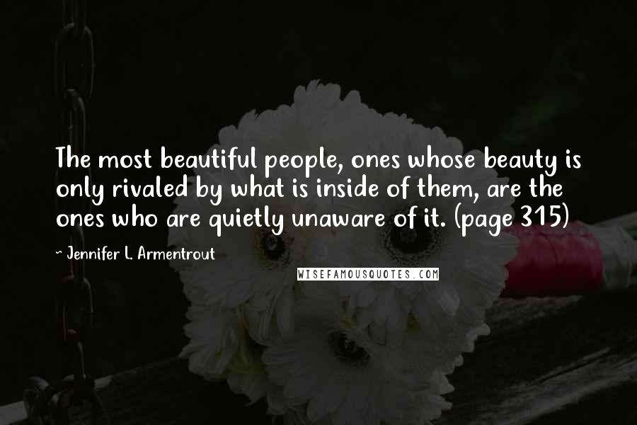 Jennifer L. Armentrout Quotes: The most beautiful people, ones whose beauty is only rivaled by what is inside of them, are the ones who are quietly unaware of it. (page 315)