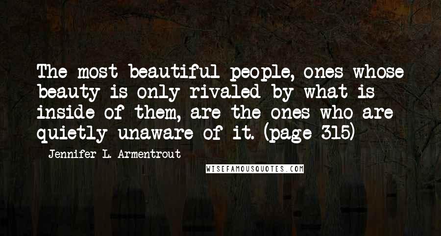 Jennifer L. Armentrout Quotes: The most beautiful people, ones whose beauty is only rivaled by what is inside of them, are the ones who are quietly unaware of it. (page 315)