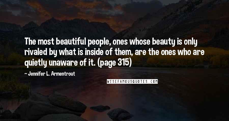 Jennifer L. Armentrout Quotes: The most beautiful people, ones whose beauty is only rivaled by what is inside of them, are the ones who are quietly unaware of it. (page 315)