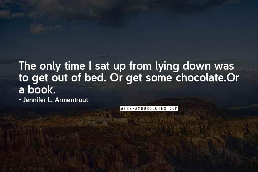 Jennifer L. Armentrout Quotes: The only time I sat up from lying down was to get out of bed. Or get some chocolate.Or a book.