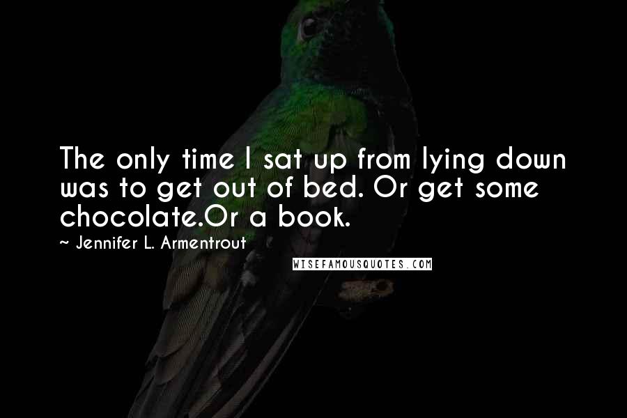 Jennifer L. Armentrout Quotes: The only time I sat up from lying down was to get out of bed. Or get some chocolate.Or a book.