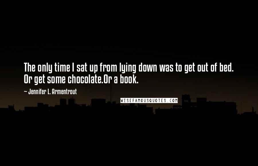 Jennifer L. Armentrout Quotes: The only time I sat up from lying down was to get out of bed. Or get some chocolate.Or a book.