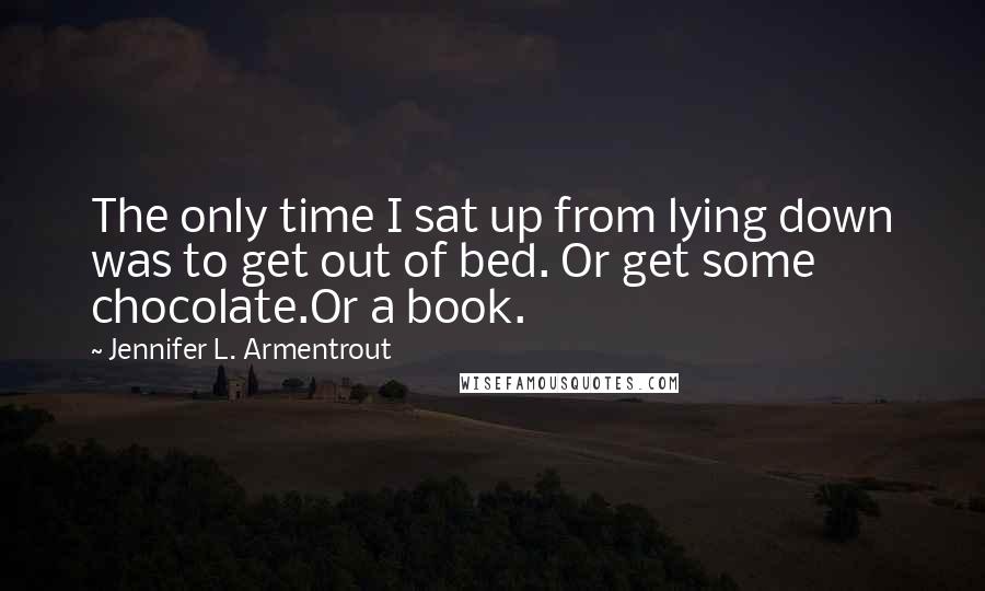 Jennifer L. Armentrout Quotes: The only time I sat up from lying down was to get out of bed. Or get some chocolate.Or a book.