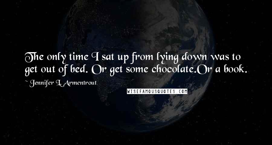 Jennifer L. Armentrout Quotes: The only time I sat up from lying down was to get out of bed. Or get some chocolate.Or a book.