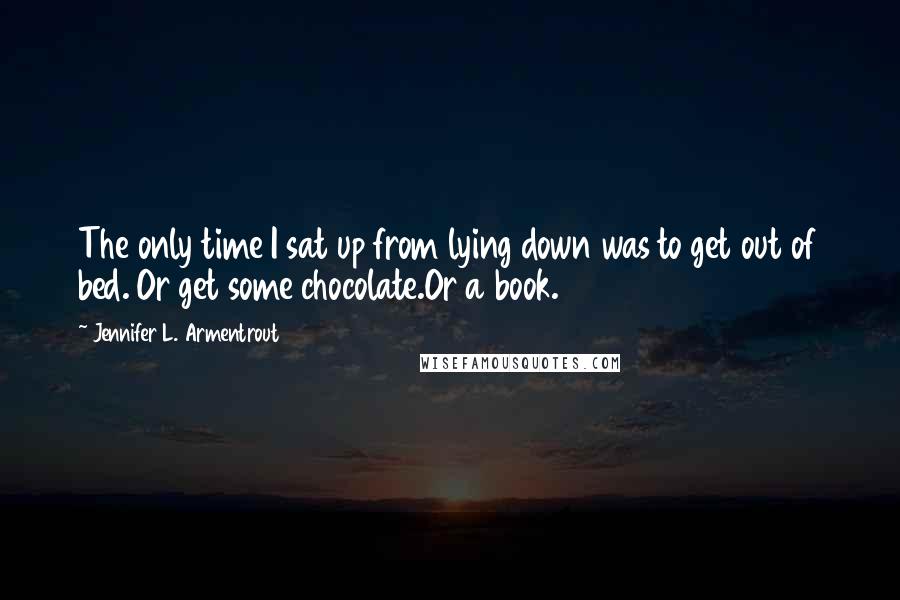 Jennifer L. Armentrout Quotes: The only time I sat up from lying down was to get out of bed. Or get some chocolate.Or a book.