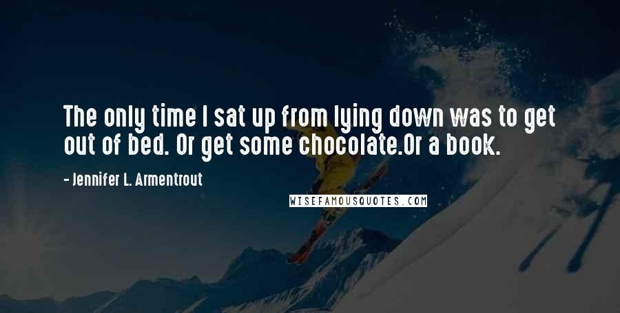 Jennifer L. Armentrout Quotes: The only time I sat up from lying down was to get out of bed. Or get some chocolate.Or a book.